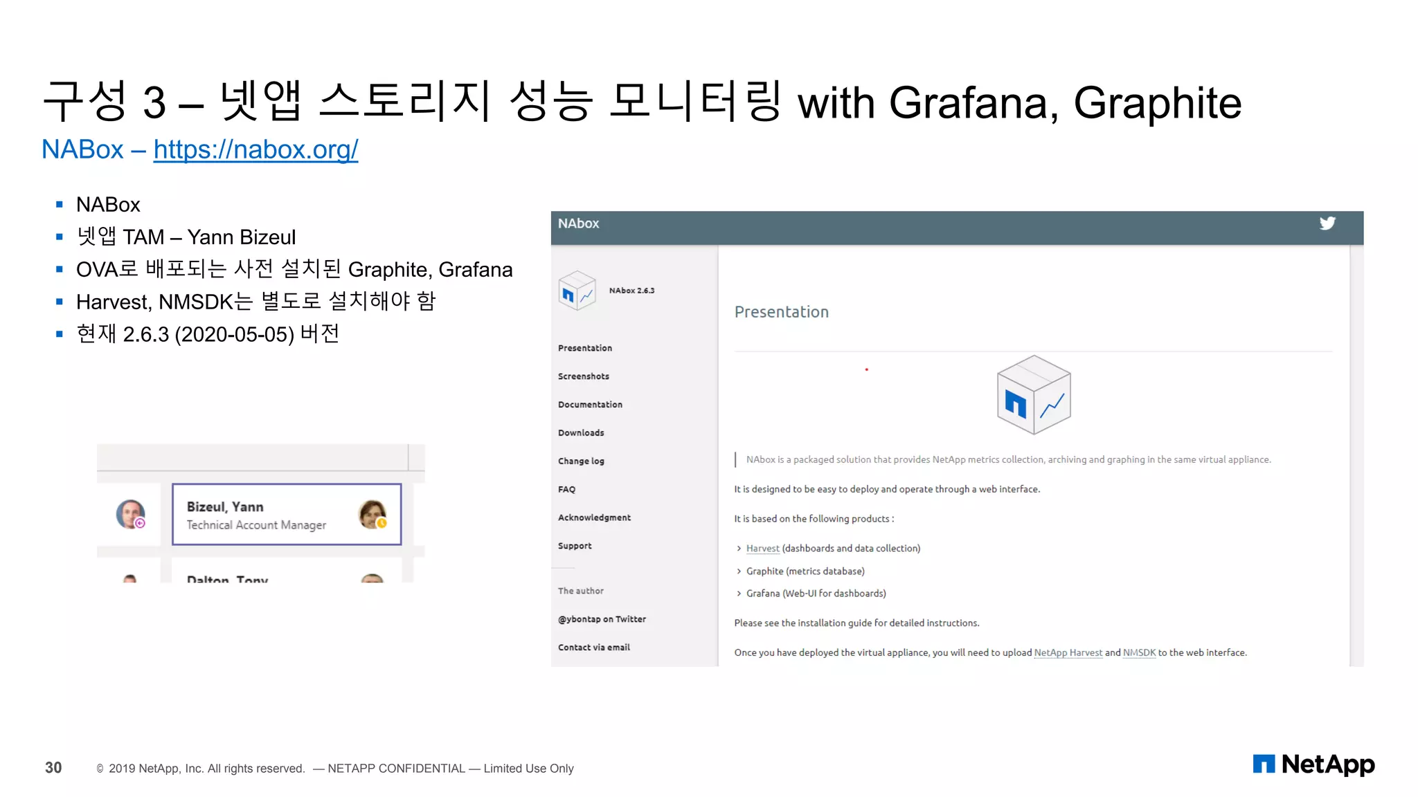 구성 3 – 넷앱 스토리지 성능 모니터링 with Grafana, Graphite
NABox – https://nabox.org/
30 © 2019 NetApp, Inc. All rights reserved. — NETAPP CONFIDENTIAL — Limited Use Only
▪ NABox
▪ 넷앱 TAM – Yann Bizeul
▪ OVA로 배포되는 사전 설치된 Graphite, Grafana
▪ Harvest, NMSDK는 별도로 설치해야 함
▪ 현재 2.6.3 (2020-05-05) 버전
 