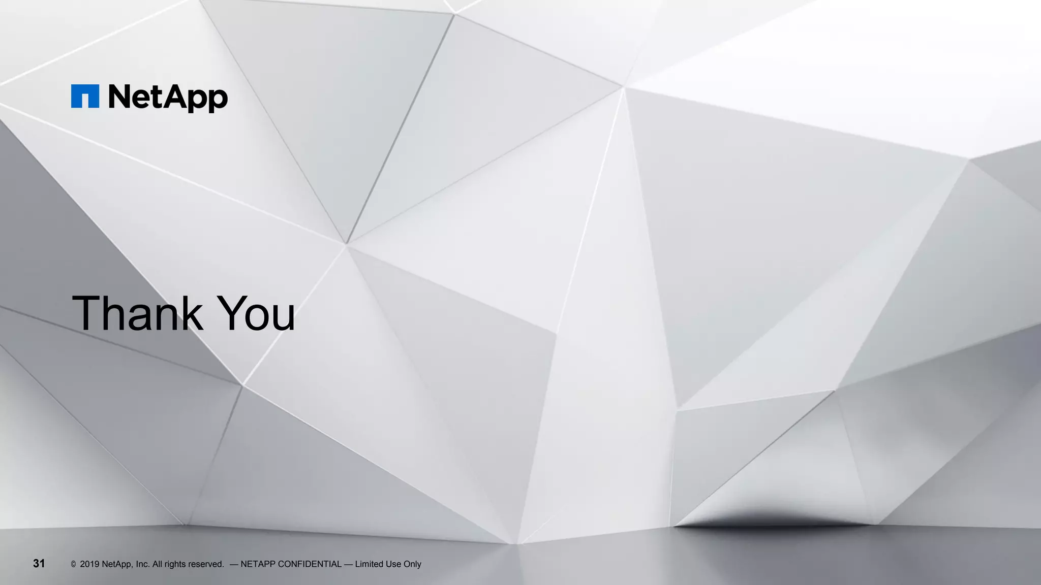 31
Thank You
© 2019 NetApp, Inc. All rights reserved. — NETAPP CONFIDENTIAL — Limited Use Only
 