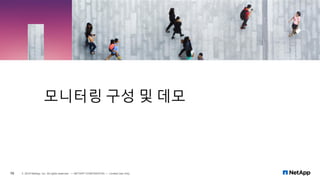 모니터링 구성 및 데모
10 © 2019 NetApp, Inc. All rights reserved. — NETAPP CONFIDENTIAL — Limited Use Only
 