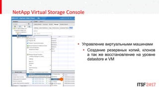 NetApp Virtual Storage Console
 Управление виртуальными машинами
 Создание резервных копий, клонов
а так же восстановление на уровне
datastore и VM
 