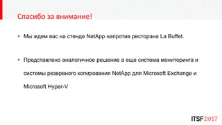 Спасибо за внимание!
 Мы ждем вас на стенде NetApp напротив ресторана La Buffet.
 Представлено аналогичное решение а еще система мониторинга и
системы резервного копирования NetApp для Microsoft Exchange и
Microsoft Hyper-V
 