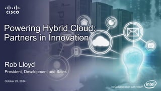 Powering Hybrid Cloud:
Partners in Innovation
Rob Lloyd
President, Development and Sales
October 28, 2014
In Collaboration with Intel®
 