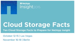 Cloud Storage Facts
​ October 12-15 | Las Vegas
​ November 16-19 | Berlin
​ Ten Cloud Storage Facts to Prepare for NetApp Insight
 