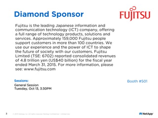 Sessions:
General Session
Tuesday, Oct 13, 3:30PM
3
Fujitsu is the leading Japanese information and
communication technolo...