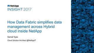 How Data Fabric simplifies data
management across Hybrid
cloud inside NetApp
Kamal Vyas
Cloud Solution Architect @NetAppIT
 