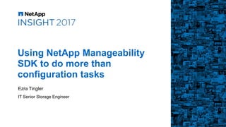 Using NetApp Manageability
SDK to do more than
configuration tasks
Ezra Tingler
IT Senior Storage Engineer
 