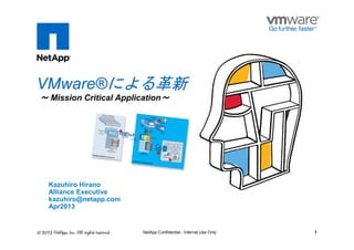 ～～～～ Mission Critical Application～～～～
VMware®による革新
1NetApp Confidential - Internal Use Only
Kazuhiro Hirano
Alliance Executive
kazuhiro@netapp.com
Apr2013
 