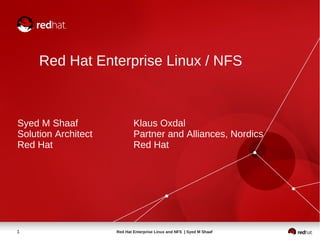 Red Hat Enterprise Linux / NFS



Syed M Shaaf                 Klaus Oxdal
Solution Architect           Partner and Alliances, Nordics
Red Hat                      Red Hat




1                    Red Hat Enterprise Linux and NFS | Syed M Shaaf
 