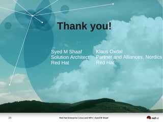 Thank you!

     Syed M Shaaf                          Klaus Oxdal
     Solution Architect                    Partner and Alliances, Nordics
     Red Hat                               Red Hat




24      Red Hat Enterprise Linux and NFS | Syed M Shaaf
 