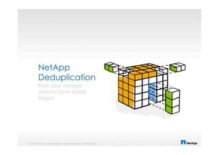 © 2014 NetApp, Inc. All rights reserved. NetApp Proprietary – Limited Use Only
NetApp
Deduplication
Free your storage
systems form dead
freight
 