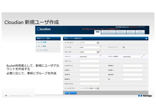 Cloudian 新規ユーザ作成
© 2014 NetApp, Inc. All rights reserved.14
Bucket利用者として、新規にユーザアカ
ウントを作成する
必要に応じて、事前にグループを作成
 