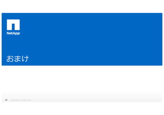 おまけおまけ
© 2014 NetApp, Inc. All rights reserved.26
 