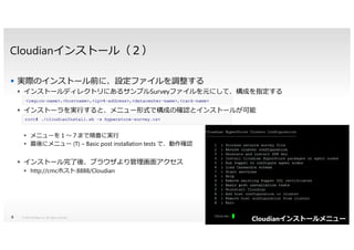 Cloudianインストール（２）
実際のインストール前に、設定ファイルを調整する
インストールディレクトリにあるサンプルSurveyファイルを元にして、構成を指定する
インストーラを実⾏すると、メニュー形式で構成の確認とインストールが可能
メニューを１〜７まで順番に実⾏
最後にメニュー (T) – Basic post installation tests で、動作確認
インストール完了後、ブラウザより管理画⾯アクセス
http://cmcホスト:8888/Cloudian
© 2014 NetApp, Inc. All rights reserved.9
Cloudianインストールメニュー
 
