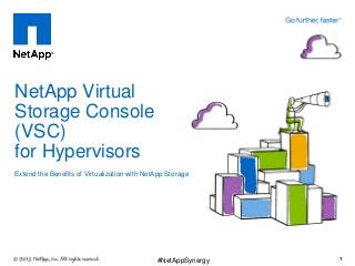 NetApp Virtual
Storage Console
(VSC)
for Hypervisors
Extend the Benefits of Virtualization with NetApp Storage
1#NetAppSynergy
 