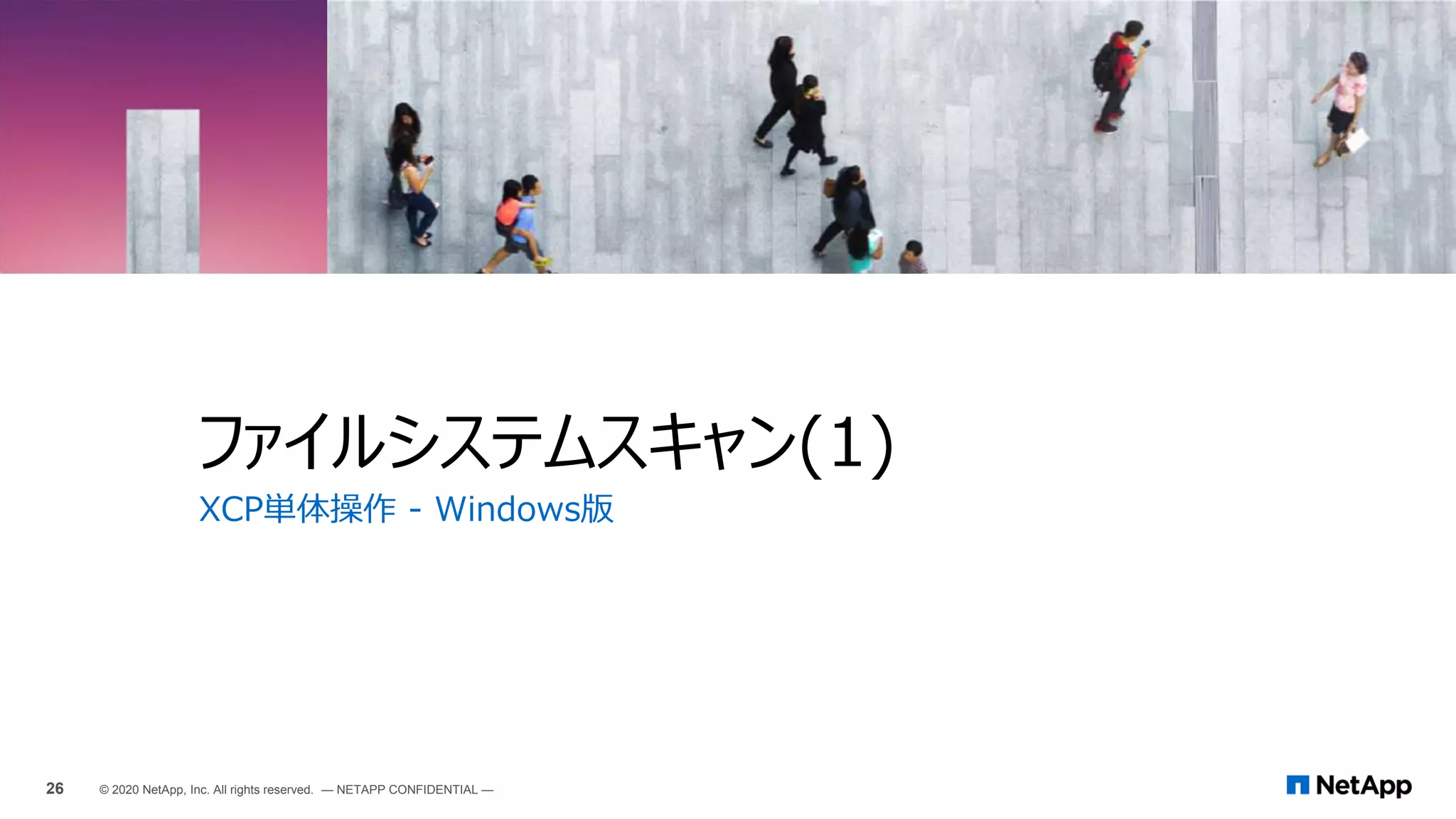 XCP単体操作 - Windows版
ファイルシステムスキャン(1)
26 © 2020 NetApp, Inc. All rights reserved. — NETAPP CONFIDENTIAL —
 