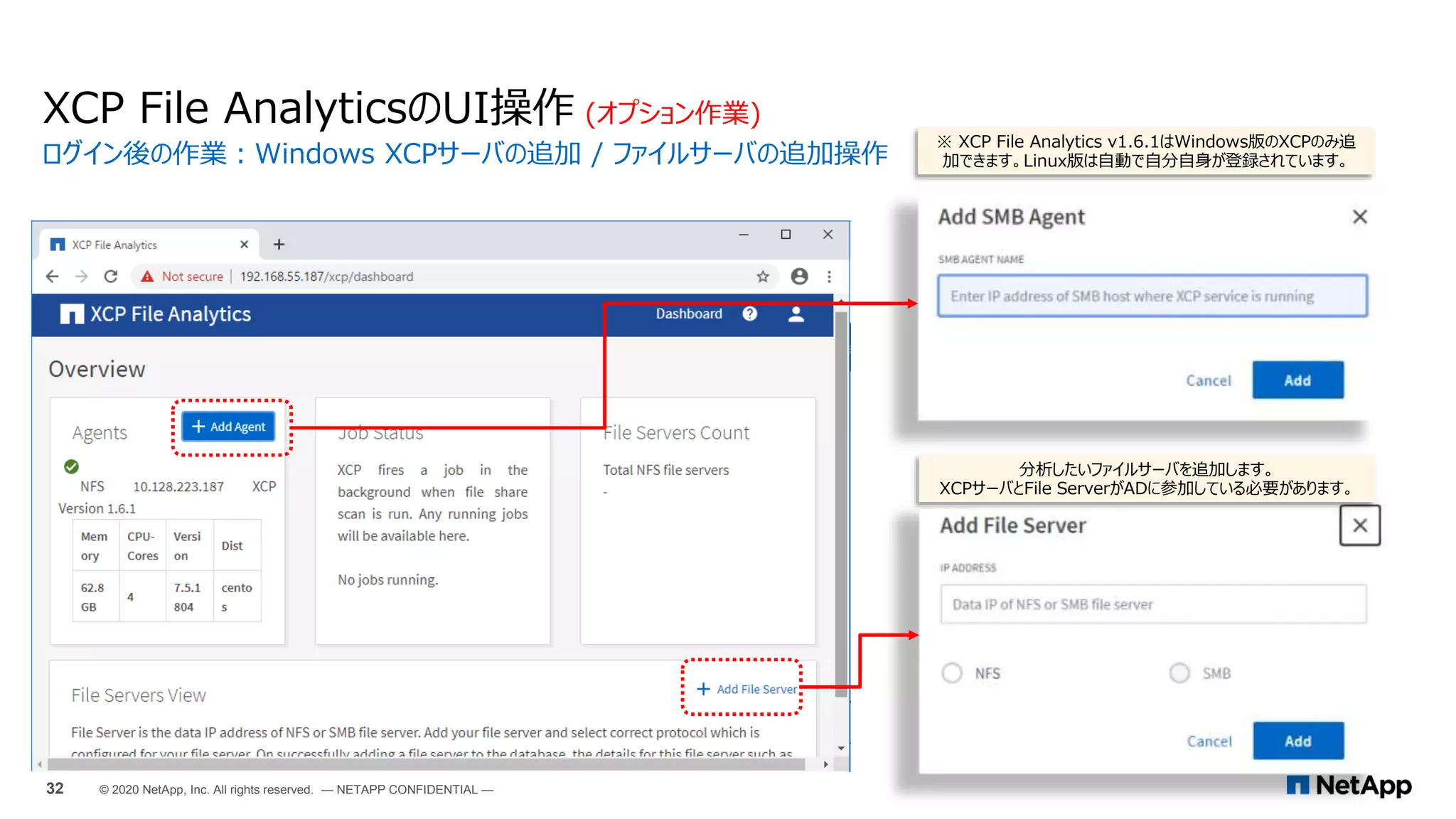 XCP File AnalyticsのUI操作 (オプション作業)
ログイン後の作業：Windows XCPサーバの追加 / ファイルサーバの追加操作
32 © 2020 NetApp, Inc. All rights reserved. — NETAPP CONFIDENTIAL —
※ XCP File Analytics v1.6.1はWindows版のXCPのみ追
加できます。Linux版は自動で自分自身が登録されています。
分析したいファイルサーバを追加します。
XCPサーバとFile ServerがADに参加している必要があります。
 