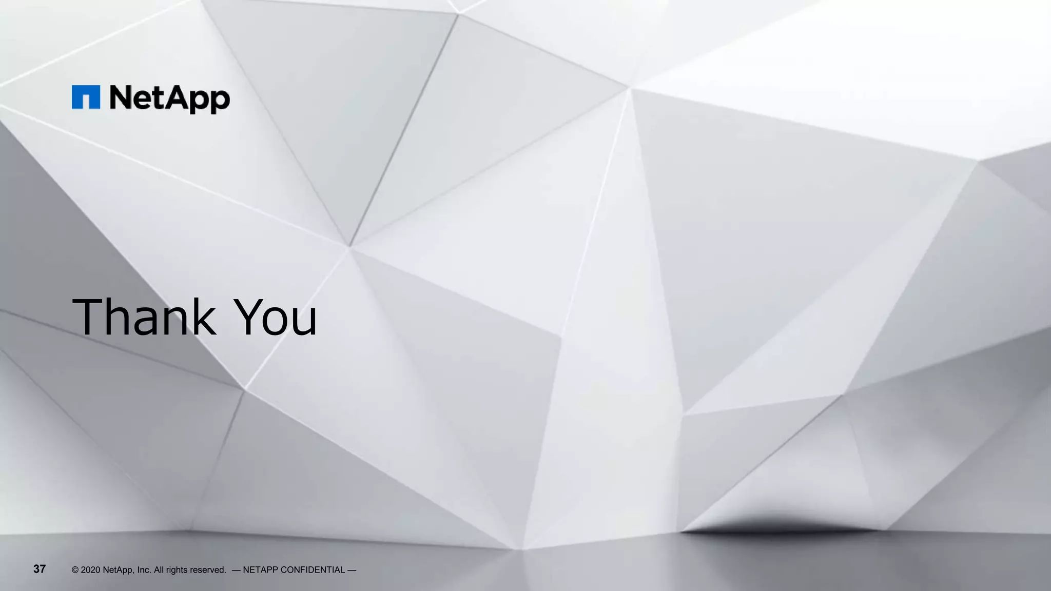 37
Thank You
© 2020 NetApp, Inc. All rights reserved. — NETAPP CONFIDENTIAL —
 