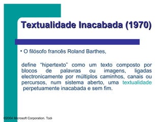 Textualidade Inacabada (1970) define “hipertexto” como um texto composto por blocos de palavras ou imagens, ligadas electronicamente por múltiplos caminhos, canais ou percursos, num sistema aberto, uma  textualidade  perpetuamente inacabada e sem fim .  O filósofo francês Roland Barthes, 
