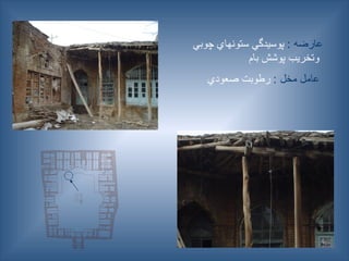 : ‫عارضه‬
‫چوبي‬ ‫ستونهاي‬ ‫پوسيدگي‬
‫بام‬ ‫پوشش‬ ‫وتخريب‬
: ‫مخل‬ ‫عامل‬
‫صعودي‬ ‫رطوبت‬
 