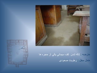 : ‫عارضه‬
‫ها‬ ‫حجره‬ ‫از‬ ‫يكي‬ ‫سيماني‬ ‫كف‬ ‫شدن‬ ‫لکه‬
: ‫مخل‬ ‫عامل‬
‫صعودی‬ ‫رطوبت‬
 