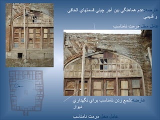 :‫عارضه‬
‫الحاقي‬ ‫قسمتهاي‬ ‫چيني‬ ‫آجر‬ ‫بين‬ ‫هماهنگي‬ ‫عدم‬
‫قديمي‬ ‫و‬
:‫مخل‬ ‫عامل‬
‫نامناسب‬ ‫مرمت‬
‫عارضه‬
‫نگهداري‬ ‫براي‬ ‫نامناسب‬ ‫زدن‬ ‫شمع‬:
‫ديوار‬
‫عامل‬
:‫مخل‬
‫نامناسب‬ ‫مرمت‬
 