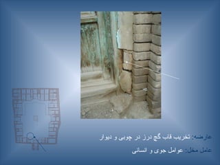 :‫عارضه‬
‫دیوار‬ ‫و‬ ‫چوبی‬ ‫در‬ ‫درز‬ ‫گچ‬ ‫قاب‬ ‫تخریب‬
:‫مخل‬ ‫عامل‬
‫انسانی‬ ‫و‬ ‫جوی‬ ‫عوامل‬
 