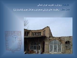 :‫عارضه‬
‫شمالی‬ ‫ایوان‬ ‫تخریب‬ ‫و‬ ‫ریزش‬
: ‫مخل‬ ‫عامل‬
)‫(بادوباران‬ ‫جوی‬ ‫وعوامل‬ ‫صعودی‬ ‫نزولی‬ ‫های‬ ‫رطوبت‬
 