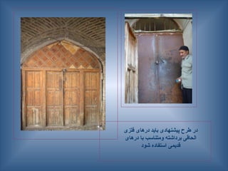 ‫فلزی‬ ‫درهای‬ ‫باید‬ ‫پیشنهادی‬ ‫طرح‬ ‫در‬
‫درهای‬ ‫با‬ ‫ومتناسب‬ ‫برداشته‬ ‫الحاقی‬
‫شود‬ ‫استفاده‬ ‫قدیمی‬
 