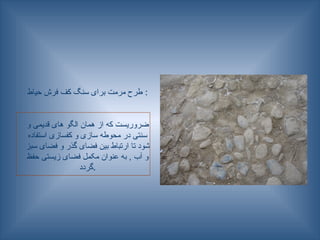 ‫حیاط‬ ‫فرش‬ ‫کف‬ ‫سنگ‬ ‫برای‬ ‫مرمت‬ ‫طرح‬ :
‫و‬ ‫قدیمی‬ ‫های‬ ‫الگو‬ ‫همان‬ ‫از‬ ‫که‬ ‫ضروریست‬
‫استفاده‬ ‫کفسازی‬ ‫و‬ ‫سازی‬ ‫محوطه‬ ‫در‬ ‫سنتی‬
‫سبز‬ ‫فضای‬ ‫و‬ ‫گذر‬ ‫فضای‬ ‫بین‬ ‫ارتباط‬ ‫تا‬ ‫شود‬
‫حفظ‬ ‫زیستی‬ ‫فضای‬ ‫مکمل‬ ‫عنوان‬ ‫به‬ , ‫آب‬ ‫و‬
‫گردد‬.
 