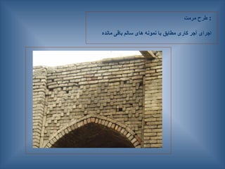 ‫مرمت‬ ‫طرح‬ :
‫مانده‬ ‫باقی‬ ‫سالم‬ ‫های‬ ‫نمونه‬ ‫با‬ ‫مطابق‬ ‫کاری‬ ‫آجر‬ ‫اجرای‬
 