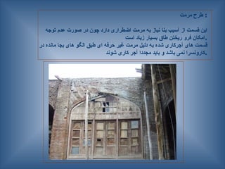 ‫مرمت‬ ‫طرح‬ :
‫توجه‬ ‫عدم‬ ‫صورت‬ ‫در‬ ‫چون‬ ‫دارد‬ ‫اضطراری‬ ‫مرمت‬ ‫به‬ ‫نیاز‬ ‫بنا‬ ‫آسیب‬ ‫از‬ ‫قسمت‬ ‫این‬
‫است‬ ‫زیاد‬ ‫بسیار‬ ‫طاق‬ ‫ریختن‬ ‫فرو‬ ‫امکان‬.
‫در‬ ‫مانده‬ ‫بجا‬ ‫های‬ ‫—و‬‫گ‬‫ال‬ ‫طبق‬ ‫ای‬ ‫حرفه‬ ‫غیر‬ ‫مرمت‬ ‫دلیل‬ ‫به‬ ‫شده‬ ‫آجرکاری‬ ‫های‬ ‫قسمت‬
‫شوند‬ ‫کاری‬ ‫آجر‬ ‫مجددا‬ ‫باید‬ ‫و‬ ‫باشد‬ ‫نمی‬ ‫کارونسرا‬.
 