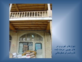 ‫در‬ ‫و‬ ‫آجری‬ ‫دیوارهای‬
‫شده‬ ‫مرمت‬ ‫چوبی‬ ‫های‬
‫صفرخانی‬ ‫کاروانسرای‬
 