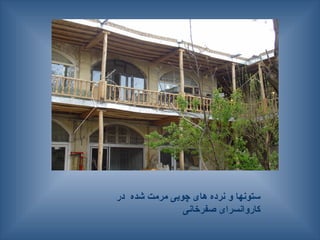 ‫در‬ ‫شده‬ ‫مرمت‬ ‫چوبی‬ ‫های‬ ‫نرده‬ ‫و‬ ‫ستونها‬
‫صفرخانی‬ ‫کاروانسرای‬
 