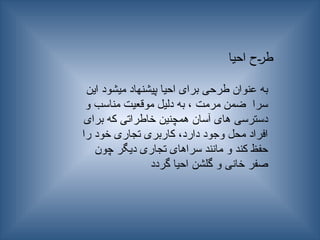 ‫این‬ ‫میشود‬ ‫پیشنهاد‬ ‫احیا‬ ‫برای‬ ‫طرحی‬ ‫عنوان‬ ‫به‬
‫و‬ ‫مناسب‬ ‫موقعیت‬ ‫دلیل‬ ‫به‬ ، ‫مرمت‬ ‫ضمن‬ ‫سرا‬
‫برای‬ ‫که‬ ‫خاطراتی‬ ‫همچنین‬ ‫آسان‬ ‫های‬ ‫دسترسی‬
‫را‬ ‫خود‬ ‫تجاری‬ ‫کاربری‬ ،‫دارد‬ ‫وجود‬ ‫محل‬ ‫افراد‬
‫چون‬ ‫دیگر‬ ‫تجاری‬ ‫سراهای‬ ‫مانند‬ ‫و‬ ‫کند‬ ‫حفظ‬
‫گردد‬ ‫احیا‬ ‫گلشن‬ ‫و‬ ‫خانی‬ ‫صفر‬
‫احیا‬ ‫ـح‬‫ر‬‫ط‬
 