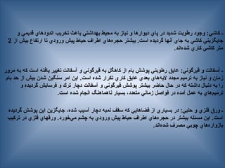 ‫و‬ ‫قديمي‬ ‫اندودهاي‬ ‫تخريب‬ ‫باعث‬ ‫بهداشتي‬ ‫محيط‬ ‫به‬ ‫نياز‬ ‫و‬ ‫ديوارها‬ ‫پاي‬ ‫در‬ ‫شديد‬ ‫رطوبت‬ ‫وجود‬ :‫كاشي‬ ‫ـ‬
‫از‬ ‫بيش‬ ‫ارتفاع‬ ‫تا‬ ‫ورودي‬ ‫پيش‬ ‫حياط‬ ‫اطراف‬ ‫‌هاي‬
‫ه‬‫حجر‬ ‫بيشتر‬ .‫است‬ ‫گرديده‬ ‫آنها‬ ‫جاي‬ ‫به‬ ‫كاشي‬ ‫جايگزيني‬
2
.‫‌اند‬
‫ه‬‫شد‬ ‫كاري‬ ‫كاشي‬ ‫متر‬
‫مرور‬ ‫به‬ ‫كه‬ ‫است‬ ‫يافته‬ ‫تغيير‬ ‫آسفالت‬ ‫و‬ ‫قيرگوني‬ ‫به‬ ‫كاهگل‬ ‫از‬ ‫بام‬ ‫پوشش‬ ‫رطوبتي‬ ‫عايق‬ :‫قيرگوني‬ ‫و‬ ‫آسفالت‬ ‫ـ‬
‫بام‬ ‫حد‬ ‫از‬ ‫بيش‬ ‫شدن‬ ‫—ين‬‫گ‬‫سن‬ ‫امر‬ ‫اين‬ .‫است‬ ‫شده‬ ‫تكرار‬ ‫كاري‬ ‫عايق‬ ‫بعدي‬ ‫‌هاي‬
‌
‫ه‬‫الي‬ ‫مجدد‬ ‫ترميم‬ ‫به‬ ‫نياز‬ ‫و‬ ‫زمان‬
‫و‬ ‫گرديده‬ ‫فرسايش‬ ‫و‬ ‫ترك‬ ‫دچار‬ ‫آسفالت‬ ‫و‬ ‫قيرگوني‬ ‫پوشش‬ ‫بيشتر‬ ‫حاضر‬ ‫حال‬ ‫در‬ ‫كه‬ ‫داشته‬ ‫دنبال‬ ‫به‬ ‫را‬
.‫است‬ ‫شده‬ ‫انجام‬ ‫ناهماهنگ‬ ‫بسيار‬ ،‫متعدد‬ ‫زماني‬ ‫فواصل‬ ‫در‬ ‫آمده‬ ‫عمل‬ ‫به‬ ‫‌هاي‬
‫م‬‫ترمي‬
‫گرديده‬ ‫پوشش‬ ‫اين‬ ‫جايگزين‬ ،‫شده‬ ‫آسيب‬ ‫دچار‬ ‫لمبه‬ ‫سقف‬ ‫كه‬ ‫فضاهايي‬ ‫از‬ ‫بسياري‬ ‫در‬ :‫حلبي‬ ‫و‬ ‫فلزي‬ ‫ورق‬ ‫ـ‬
‫تركيب‬ ‫در‬ ‫فلزي‬ ‫ورقهاي‬ .‫‌خورد‬
‫ي‬‫م‬ ‫چشم‬ ‫به‬ ‫ورودي‬ ‫پيش‬ ‫حياط‬ ‫اطراف‬ ‫‌هاي‬
‫ه‬‫حجر‬ ‫در‬ ‫بيشتر‬ ‫مسئله‬ ‫اين‬ .‫است‬
.‫‌اند‬
‫ه‬‫شد‬ ‫مصرف‬ ‫چوبي‬ ‫‌هاي‬
‫ه‬‫بازوار‬
 