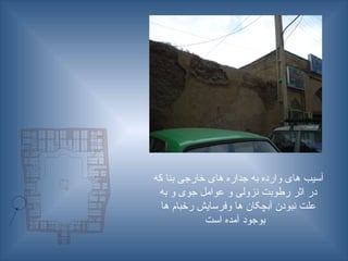 ‫که‬ ‫بنا‬ ‫خارجی‬ ‫های‬ ‫جداره‬ ‫به‬ ‫وارده‬ ‫های‬ ‫آسیب‬
‫به‬ ‫و‬ ‫جوی‬ ‫عوامل‬ ‫و‬ ‫نزولی‬ ‫رطوبت‬ ‫اثر‬ ‫در‬
‫ها‬ ‫رخبام‬ ‫وفرسایش‬ ‫ها‬ ‫آبچکان‬ ‫نبودن‬ ‫علت‬
‫است‬ ‫آمده‬ ‫بوجود‬
 