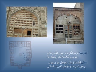 :‫عارضه‬
‫رهای‬ ‫رفتن‬ ‫بین‬ ‫واز‬ ‫فرسودگی‬
‫ها‬ ‫شیشه‬ ‫شدن‬ ‫وشکسته‬ ‫چوبی‬
:‫عامل‬
‫چون‬ ‫جوی‬ ‫عوامل‬، ‫زمان‬ ‫گذشت‬
‫انسانی‬ ‫تخریب‬ ‫وعوامل‬ ‫ودما‬ ‫رطوبت‬
 