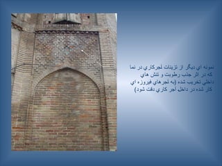 ‫نما‬ ‫در‬ ‫ـجركاري‬‫آ‬ ‫تزينات‬ ‫از‬ ‫ديگر‬ ‫اي‬ ‫نمونه‬
‫هاي‬ ‫تنش‬ ‫و‬ ‫رطوبت‬ ‫جذب‬ ‫اثر‬ ‫در‬ ‫كه‬
‫اي‬ ‫فيروزه‬ ‫ـجرهاي‬‫آ‬ ‫(به‬ ‫شده‬ ‫تخريب‬ ‫داخلي‬
)‫شود‬ ‫دقت‬ ‫كاري‬ ‫آجر‬ ‫ـ‬‫ل‬‫داخ‬ ‫در‬ ‫شده‬ ‫كار‬
 