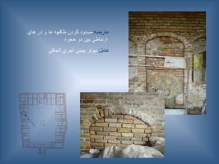 :‫عارضه‬
‫هاي‬ ‫در‬ ‫و‬ ‫ها‬ ‫طاقچه‬ ‫كردن‬ ‫مسدود‬
‫حجره‬ ‫دو‬ ‫بين‬ ‫ارتباطي‬
:‫عامل‬
‫ـحاقي‬‫ل‬‫ا‬ ‫آجري‬ ‫چيني‬ ‫ـر‬‫ا‬‫ديو‬
 