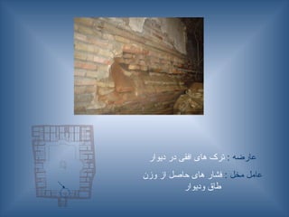 : ‫عارضه‬
‫دیوار‬ ‫در‬ ‫افقی‬ ‫های‬ ‫ترک‬
: ‫مخل‬ ‫عامل‬
‫وزن‬ ‫از‬ ‫حاصل‬ ‫های‬ ‫فشار‬
‫ودیوار‬ ‫طاق‬
 