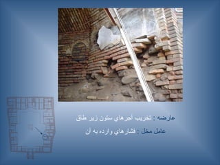 : ‫عارضه‬
‫طاق‬ ‫زير‬ ‫ستون‬ ‫آجرهاي‬ ‫تخريب‬
: ‫مخل‬ ‫عامل‬
‫آن‬ ‫به‬ ‫وارده‬ ‫فشارهاي‬
 