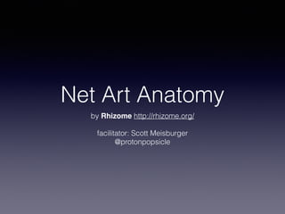Net Art Anatomy 
by Rhizome http://rhizome.org/ 
facilitator: Scott Meisburger 
@protonpopsicle 
 