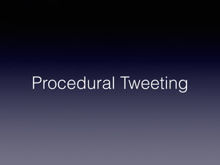 Procedural Tweeting 
 