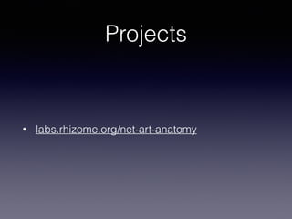 Projects 
• labs.rhizome.org/net-art-anatomy 
