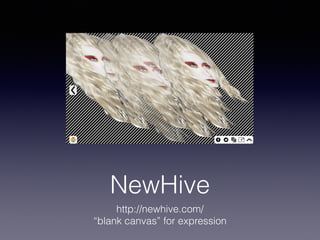 NewHive 
http://newhive.com/ 
“blank canvas” for expression 
 
