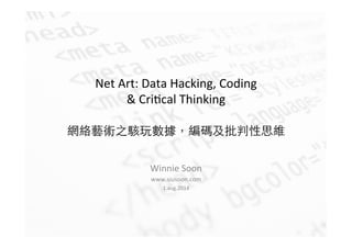 Net	
  Art:	
  Data	
  Hacking,	
  Coding	
  	
  
&	
  Cri5cal	
  Thinking	
  
	
  
網絡藝術之駭玩數據，編碼及批判性思維	
  
Winnie	
  Soon	
  
www.siusoon.com	
  
1.aug.2014	
  
 