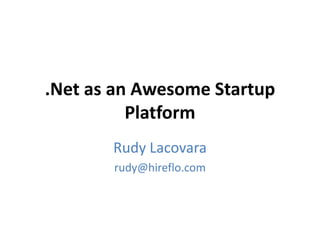 .Net as an Awesome Startup
Platform
Rudy Lacovara
rudy@hireflo.com
 