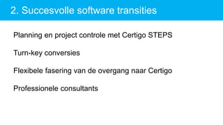 2. Succesvolle software transities
Planning en project controle met Certigo STEPS
Turn-key conversies
Flexibele fasering van de overgang naar Certigo
Professionele consultants
 