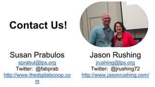 Contact Us!
Susan Prabulos
sprabul@lps.org
Twitter: @fabprab
http://www.thedigitalscoop.co
m
Jason Rushing
jrushing@lps.org
Twitter: @jrushing72
http://www.jasonrushing.com/
 