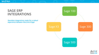 www.altec-inc.com @DocLinkbyAltec
SAGE ERP
INTEGRATIONS
Seamless integrations make for a robust
experience between DocLink & Sage
Sage 100
Sage 300
Sage 500
Sage X3
 
